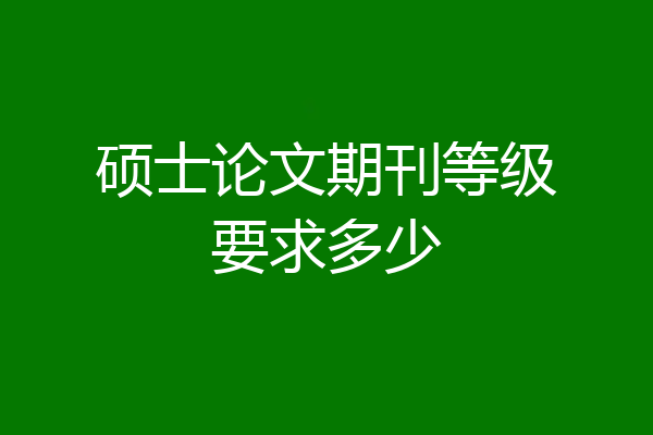 硕士论文期刊等级要求多少