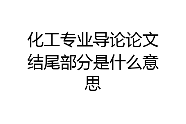 化工专业导论论文结尾部分是什么意思