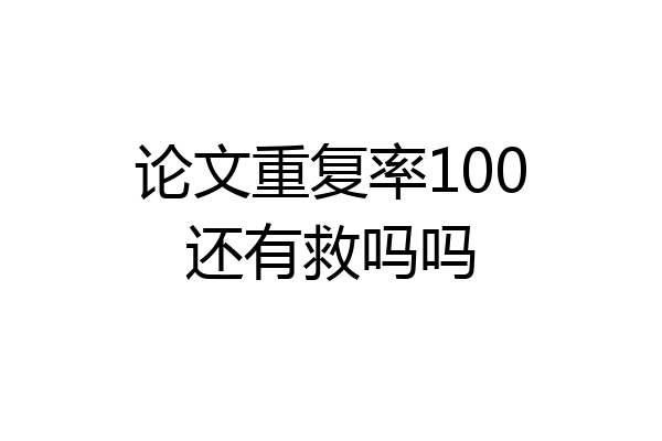 论文重复率100还有救吗吗