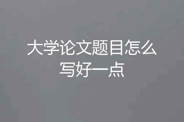 大学论文题目怎么写好一点