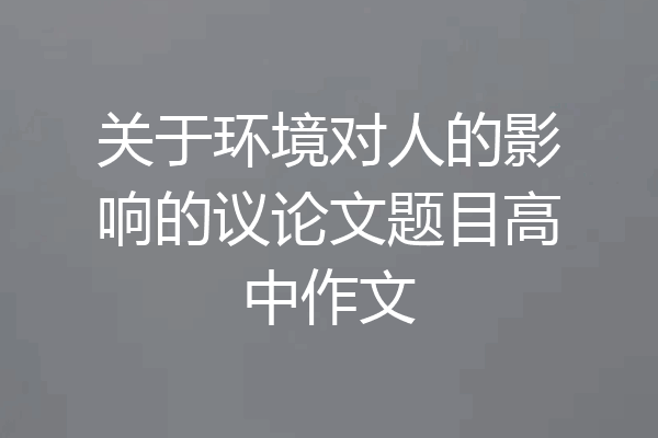 关于环境对人的影响的议论文题目高中作文