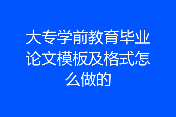 大专学前教育毕业论文模板及格式怎么做的