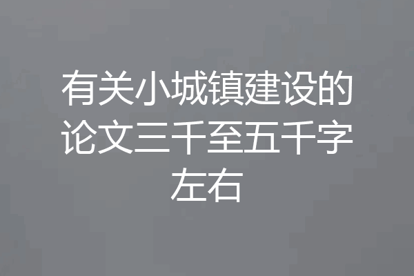 有关小城镇建设的论文三千至五千字左右