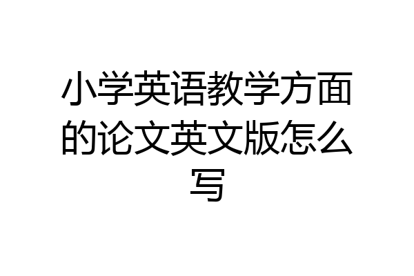 小学英语教学方面的论文英文版怎么写