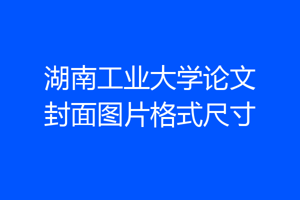 湖南工业大学论文封面图片格式尺寸