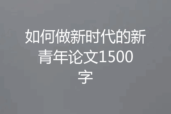 如何做新时代的新青年论文1500字
