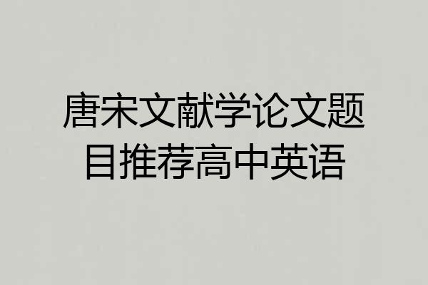 唐宋文献学论文题目推荐高中英语