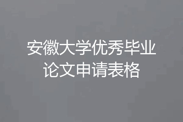 安徽大学优秀毕业论文申请表格