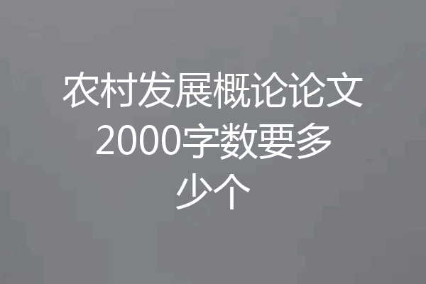 农村发展概论论文2000字数要多少个