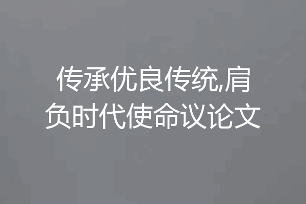 传承优良传统,肩负时代使命议论文