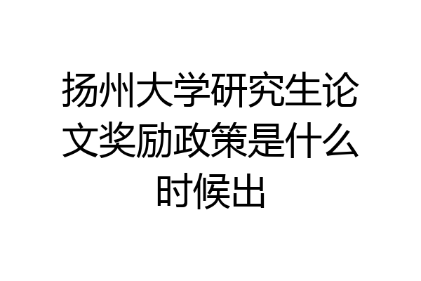 扬州大学研究生论文奖励政策是什么时候出