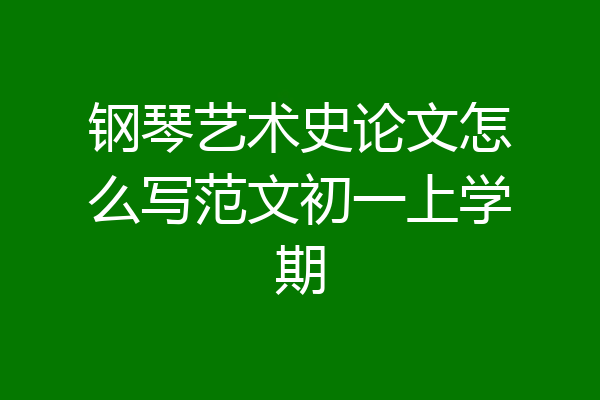 钢琴艺术史论文怎么写范文初一上学期