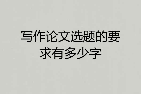 写作论文选题的要求有多少字