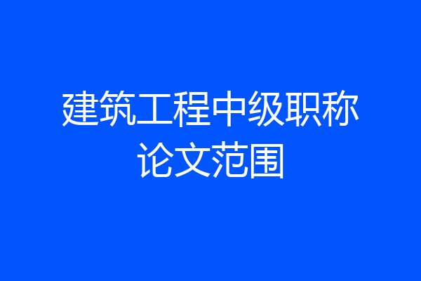 建筑工程中级职称论文范围