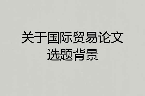 关于国际贸易论文选题背景