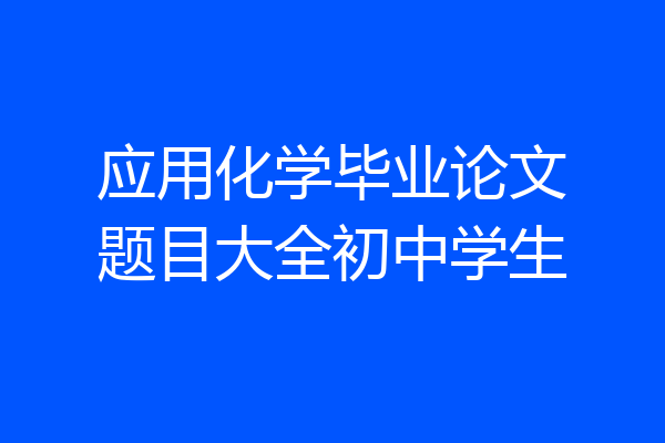 应用化学毕业论文题目大全初中学生