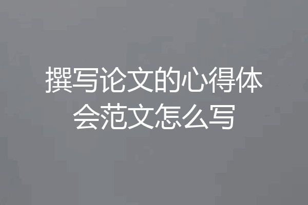 撰写论文的心得体会范文怎么写