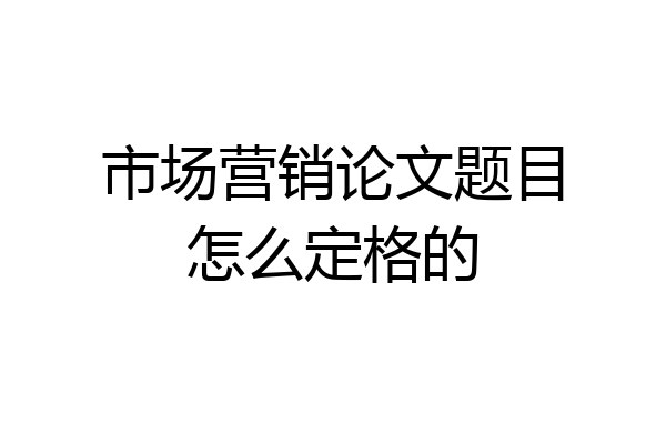 市场营销论文题目怎么定格的