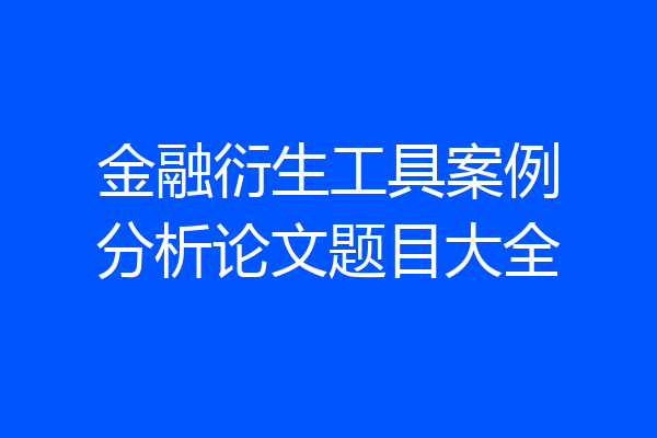 金融衍生工具案例分析论文题目大全