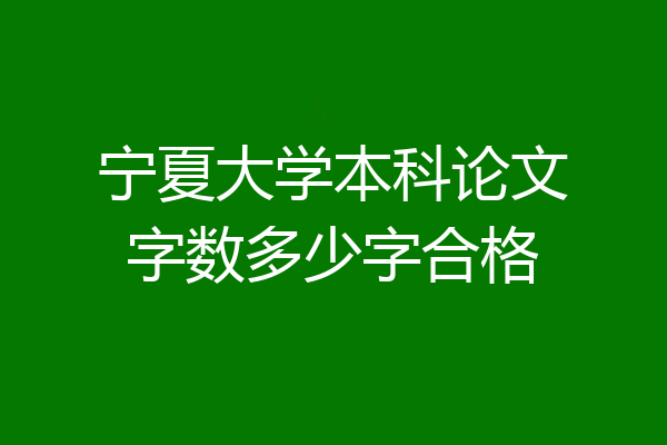宁夏大学本科论文字数多少字合格