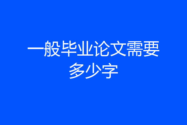 一般毕业论文需要多少字
