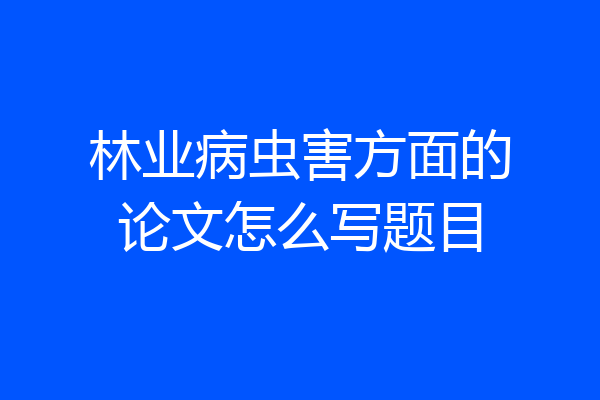 林业病虫害方面的论文怎么写题目