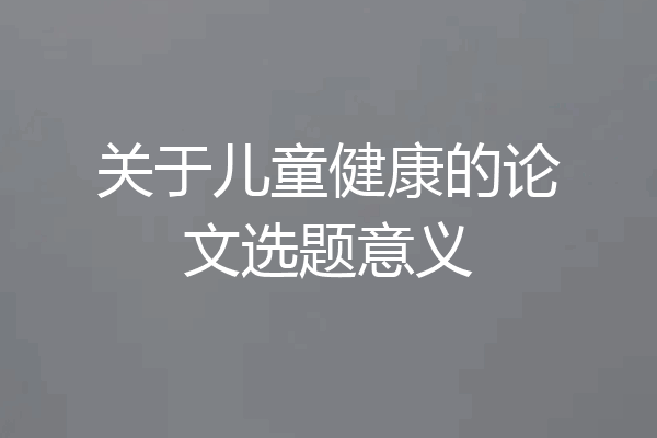 关于儿童健康的论文选题意义
