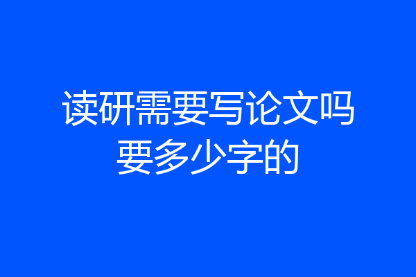 读研需要写论文吗要多少字的