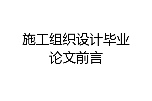 施工组织设计毕业论文前言