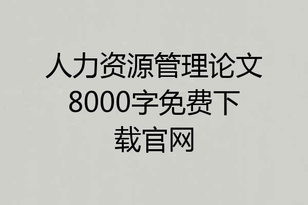人力资源管理论文8000字免费下载官网