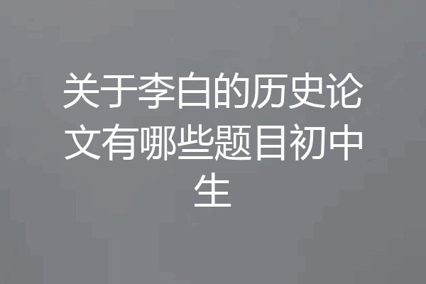 关于李白的历史论文有哪些题目初中生