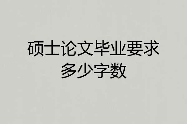 硕士论文毕业要求多少字数