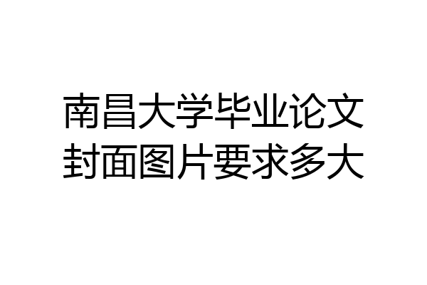 南昌大学毕业论文封面图片要求多大