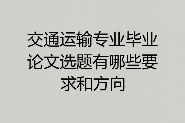 交通运输专业毕业论文选题有哪些要求和方向