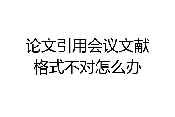 论文引用会议文献格式不对怎么办