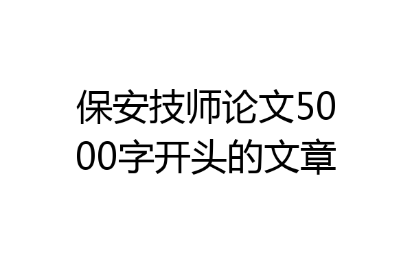 保安技师论文5000字开头的文章
