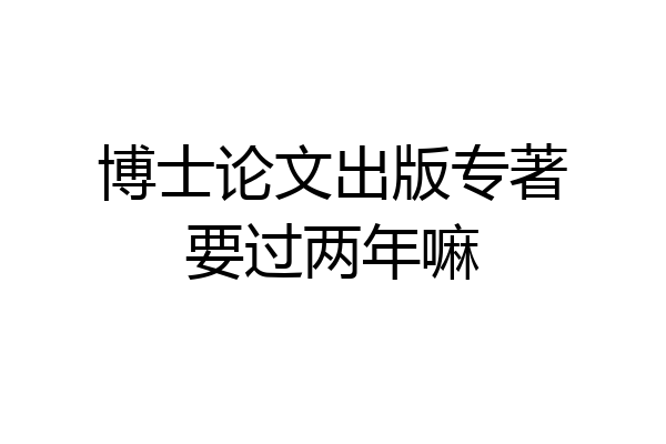 博士论文出版专著要过两年嘛