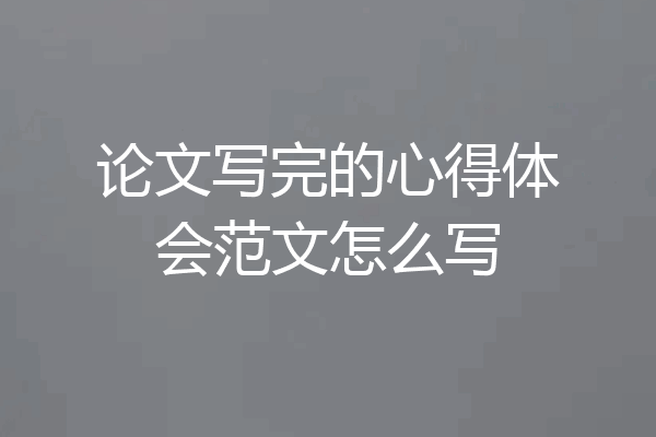 论文写完的心得体会范文怎么写