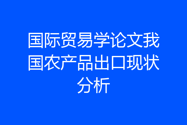 国际贸易学论文我国农产品出口现状分析