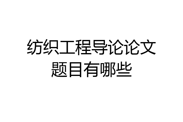 纺织工程导论论文题目有哪些