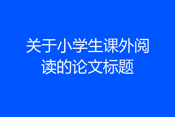 关于小学生课外阅读的论文标题