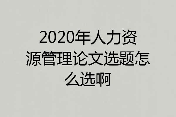 2020年人力资源管理论文选题怎么选啊