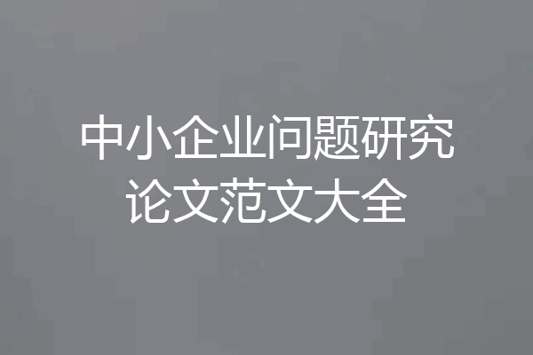 中小企业问题研究论文范文大全