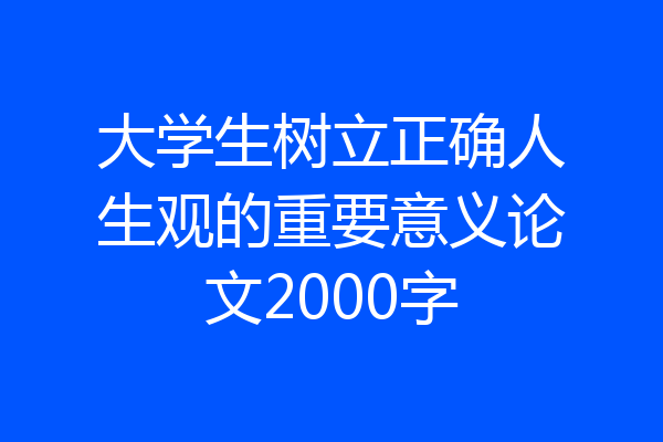 大学生树立正确人生观的重要意义论文2000字