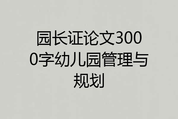 园长证论文3000字幼儿园管理与规划