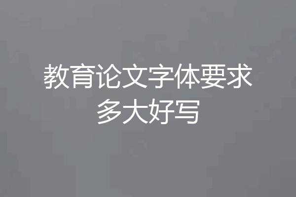 教育论文字体要求多大好写