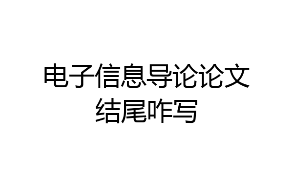 电子信息导论论文结尾咋写