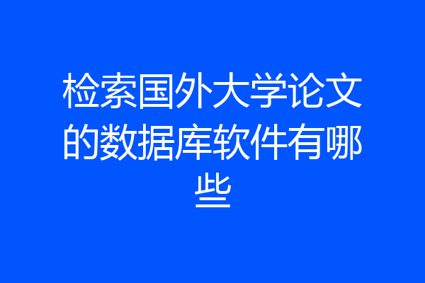 检索国外大学论文的数据库软件有哪些