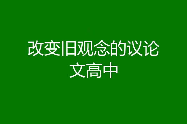 改变旧观念的议论文高中