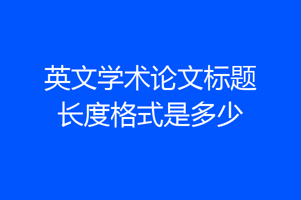 英文学术论文标题长度格式是多少
